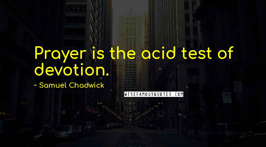 Samuel Chadwick Quotes: Prayer is the acid test of devotion.