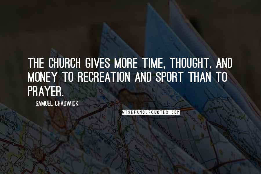 Samuel Chadwick Quotes: The Church gives more time, thought, and money to recreation and sport than to prayer.