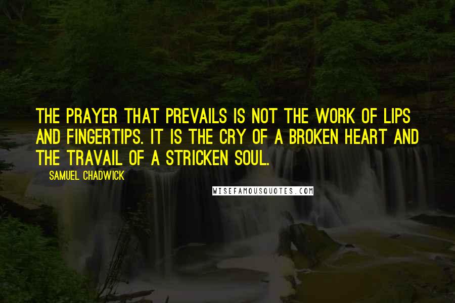 Samuel Chadwick Quotes: The prayer that prevails is not the work of lips and fingertips. It is the cry of a broken heart and the travail of a stricken soul.