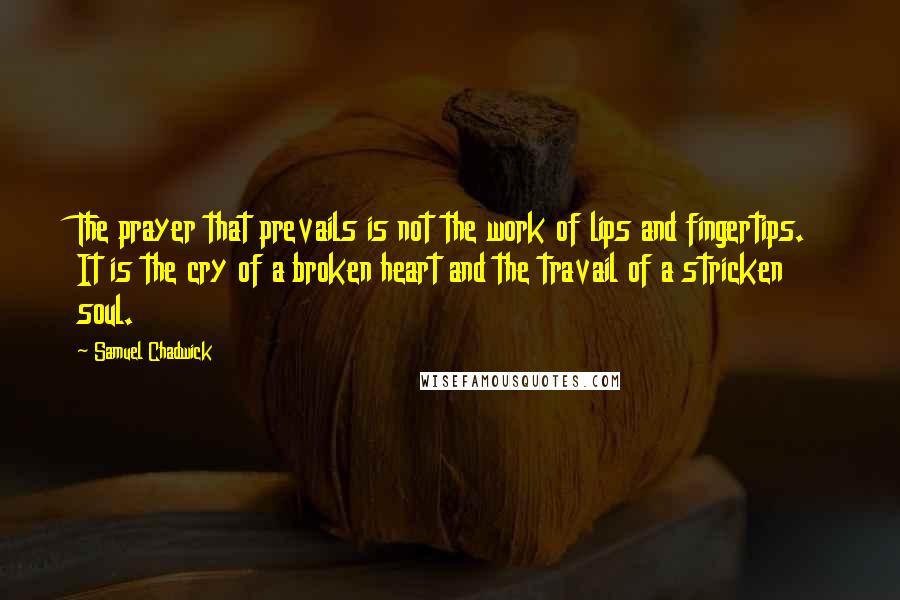 Samuel Chadwick Quotes: The prayer that prevails is not the work of lips and fingertips. It is the cry of a broken heart and the travail of a stricken soul.