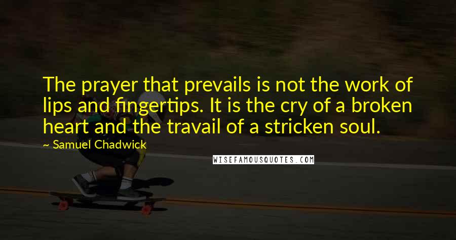 Samuel Chadwick Quotes: The prayer that prevails is not the work of lips and fingertips. It is the cry of a broken heart and the travail of a stricken soul.