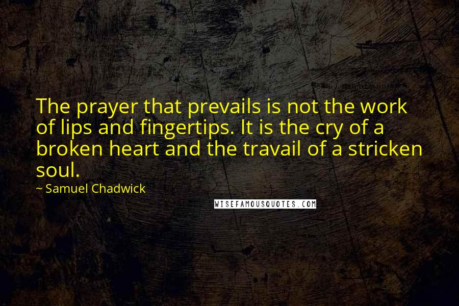 Samuel Chadwick Quotes: The prayer that prevails is not the work of lips and fingertips. It is the cry of a broken heart and the travail of a stricken soul.
