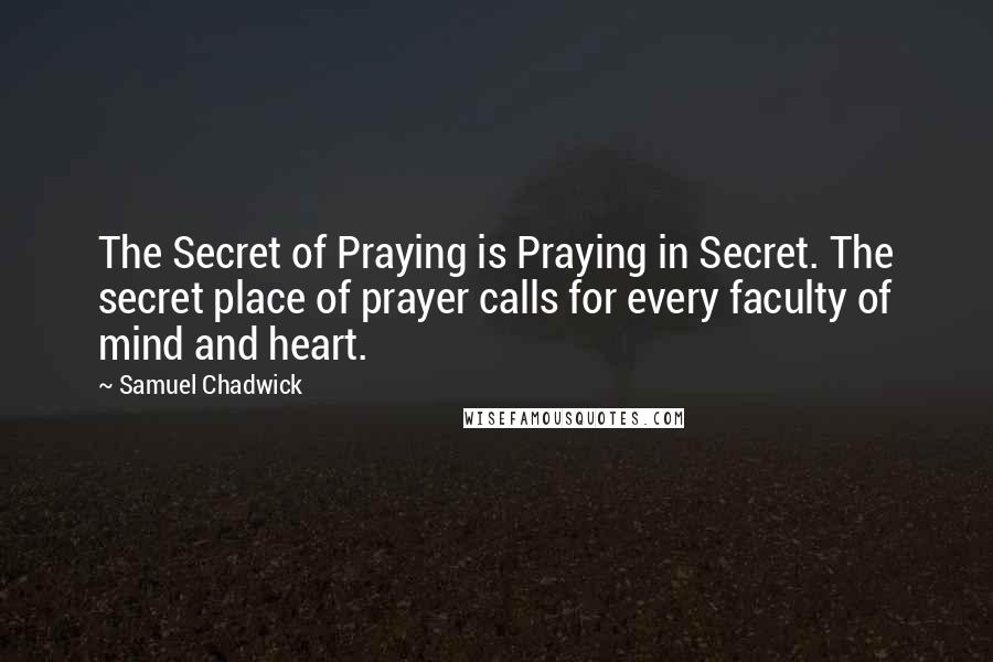 Samuel Chadwick Quotes: The Secret of Praying is Praying in Secret. The secret place of prayer calls for every faculty of mind and heart.