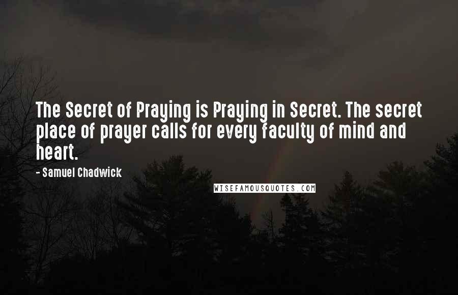 Samuel Chadwick Quotes: The Secret of Praying is Praying in Secret. The secret place of prayer calls for every faculty of mind and heart.