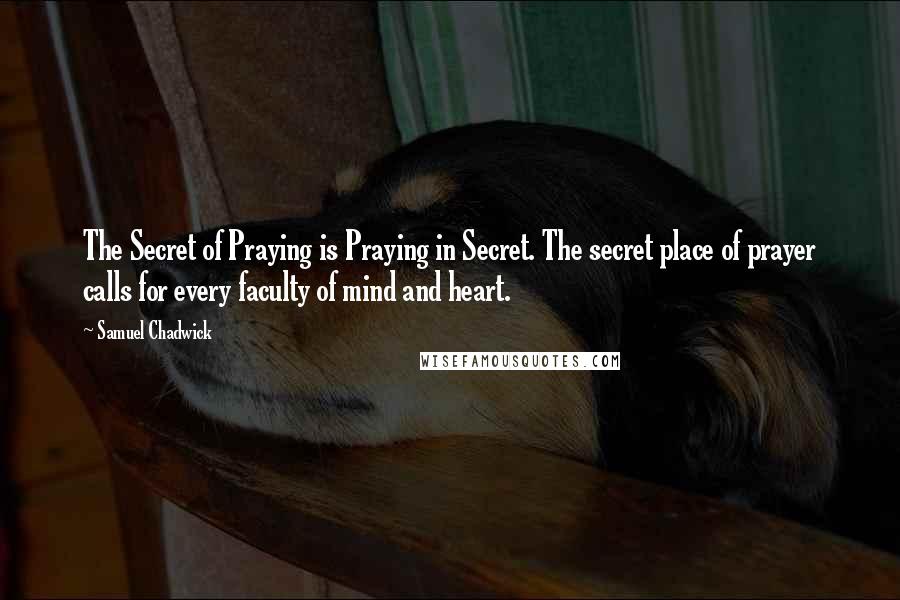 Samuel Chadwick Quotes: The Secret of Praying is Praying in Secret. The secret place of prayer calls for every faculty of mind and heart.