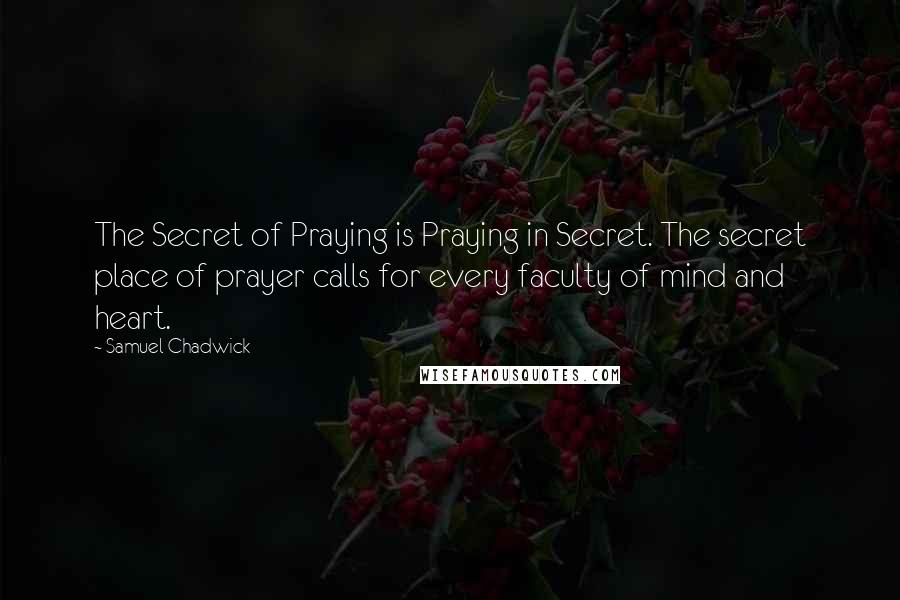Samuel Chadwick Quotes: The Secret of Praying is Praying in Secret. The secret place of prayer calls for every faculty of mind and heart.