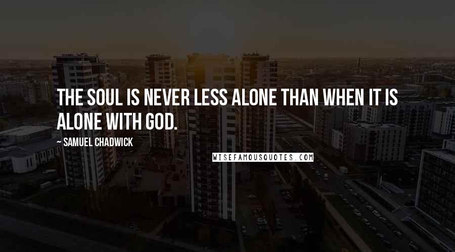 Samuel Chadwick Quotes: The soul is never less alone than when it is alone with God.