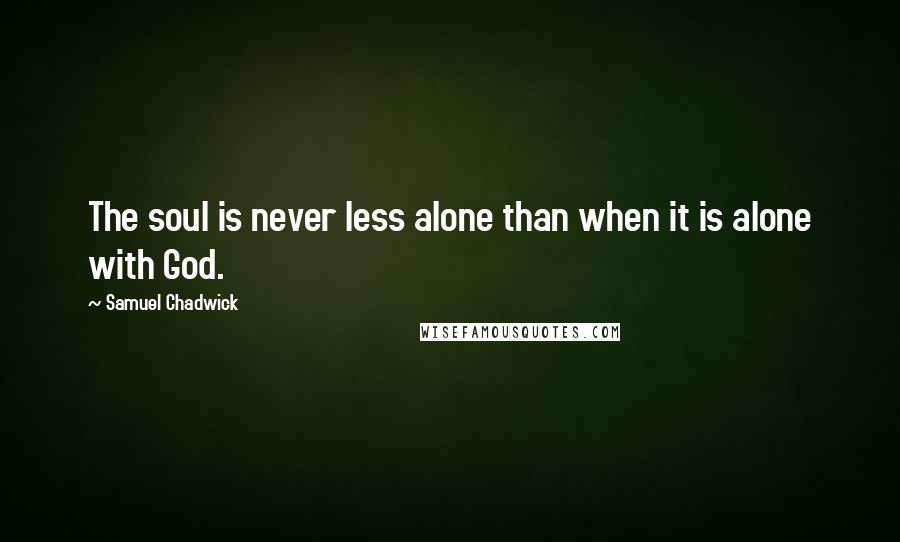 Samuel Chadwick Quotes: The soul is never less alone than when it is alone with God.