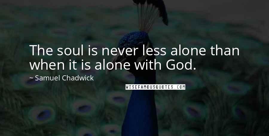 Samuel Chadwick Quotes: The soul is never less alone than when it is alone with God.