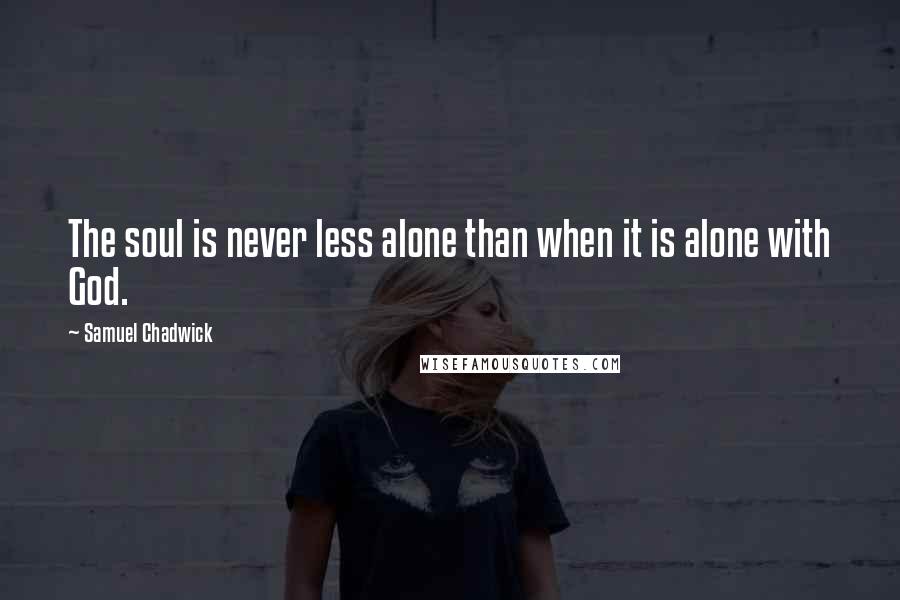 Samuel Chadwick Quotes: The soul is never less alone than when it is alone with God.