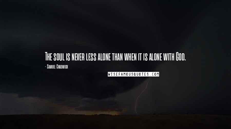 Samuel Chadwick Quotes: The soul is never less alone than when it is alone with God.