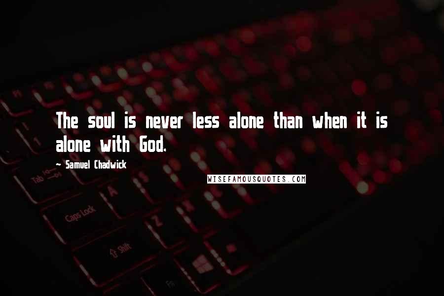 Samuel Chadwick Quotes: The soul is never less alone than when it is alone with God.