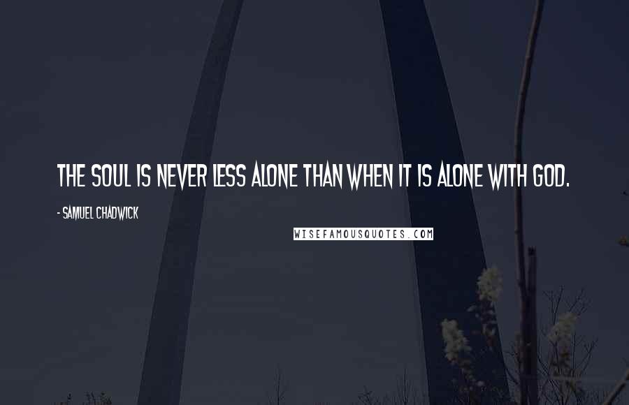 Samuel Chadwick Quotes: The soul is never less alone than when it is alone with God.