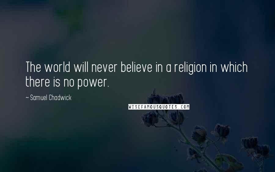 Samuel Chadwick Quotes: The world will never believe in a religion in which there is no power.