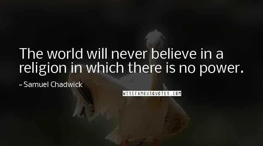 Samuel Chadwick Quotes: The world will never believe in a religion in which there is no power.