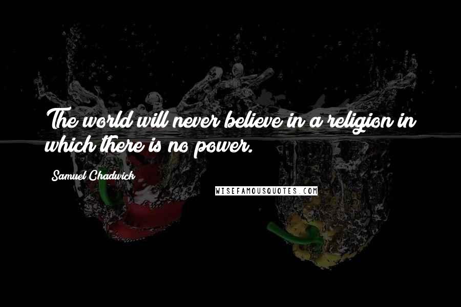 Samuel Chadwick Quotes: The world will never believe in a religion in which there is no power.