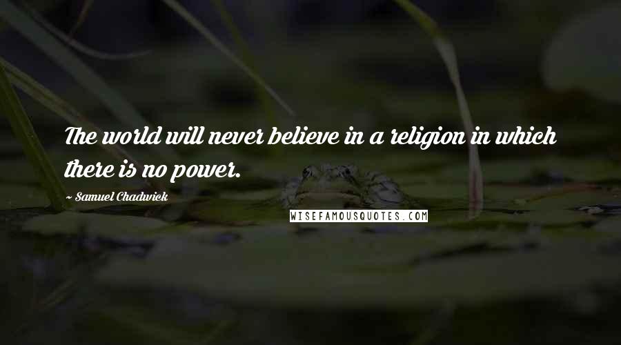 Samuel Chadwick Quotes: The world will never believe in a religion in which there is no power.