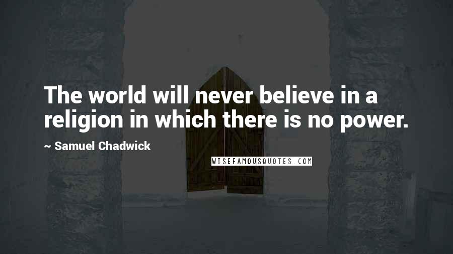 Samuel Chadwick Quotes: The world will never believe in a religion in which there is no power.