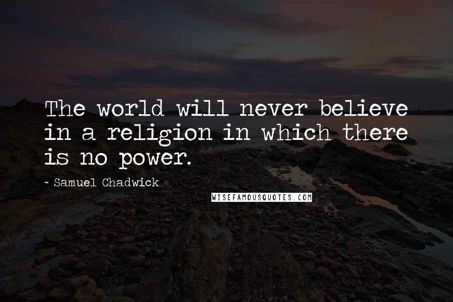 Samuel Chadwick Quotes: The world will never believe in a religion in which there is no power.