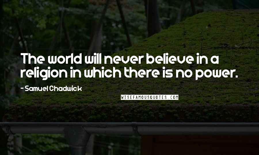 Samuel Chadwick Quotes: The world will never believe in a religion in which there is no power.