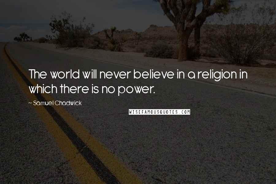 Samuel Chadwick Quotes: The world will never believe in a religion in which there is no power.