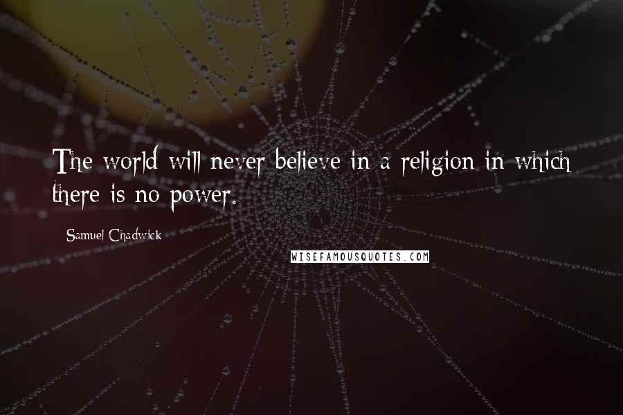 Samuel Chadwick Quotes: The world will never believe in a religion in which there is no power.