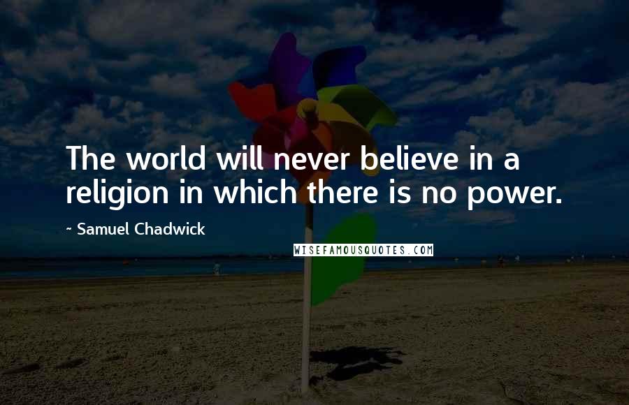 Samuel Chadwick Quotes: The world will never believe in a religion in which there is no power.