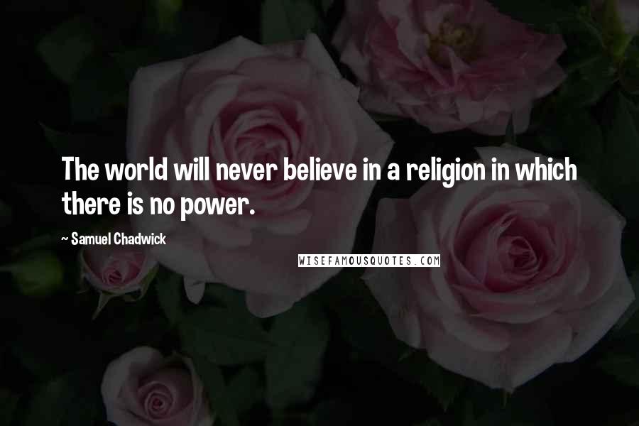 Samuel Chadwick Quotes: The world will never believe in a religion in which there is no power.