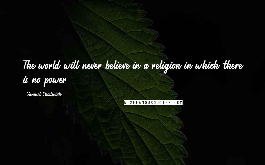 Samuel Chadwick Quotes: The world will never believe in a religion in which there is no power.