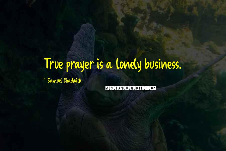 Samuel Chadwick Quotes: True prayer is a lonely business.