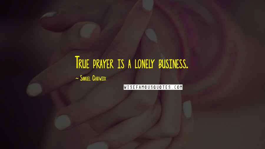 Samuel Chadwick Quotes: True prayer is a lonely business.