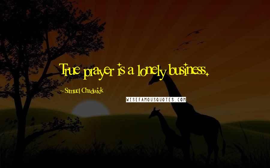 Samuel Chadwick Quotes: True prayer is a lonely business.