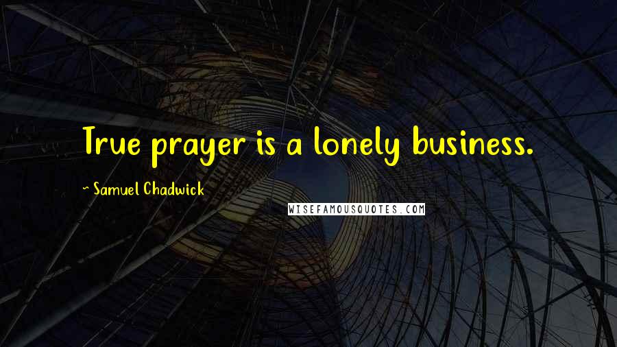 Samuel Chadwick Quotes: True prayer is a lonely business.