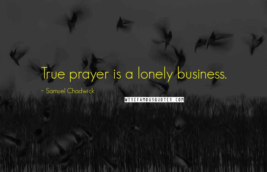 Samuel Chadwick Quotes: True prayer is a lonely business.