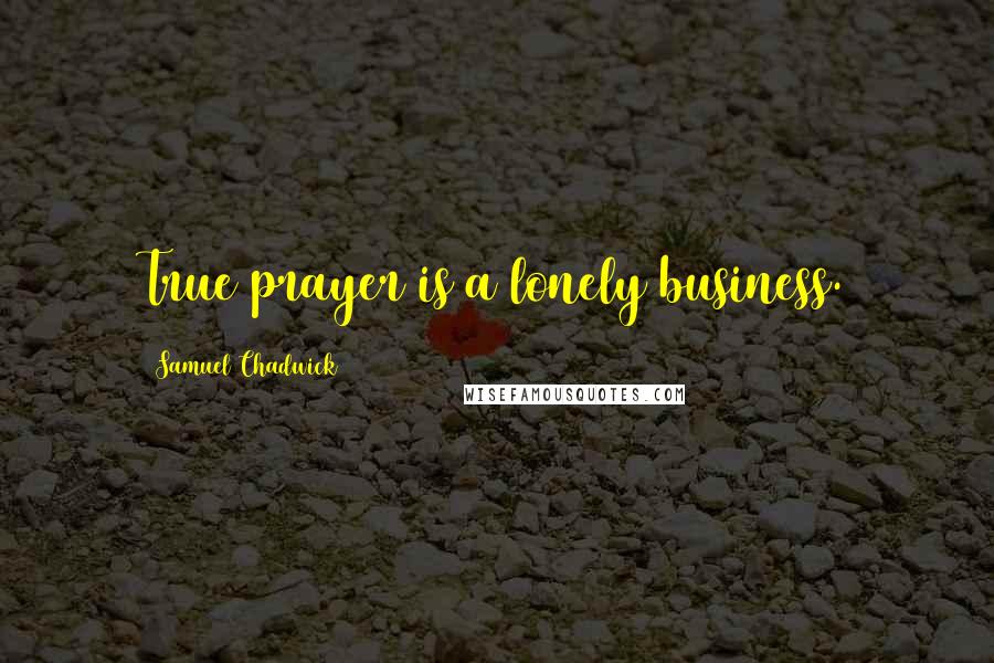 Samuel Chadwick Quotes: True prayer is a lonely business.
