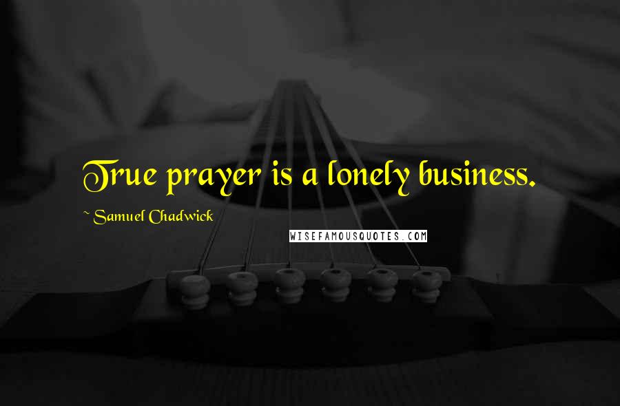 Samuel Chadwick Quotes: True prayer is a lonely business.