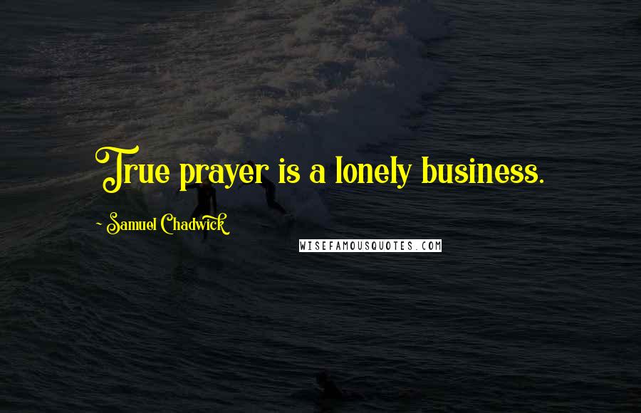 Samuel Chadwick Quotes: True prayer is a lonely business.