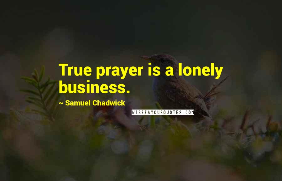 Samuel Chadwick Quotes: True prayer is a lonely business.