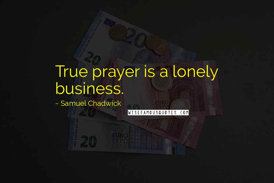 Samuel Chadwick Quotes: True prayer is a lonely business.