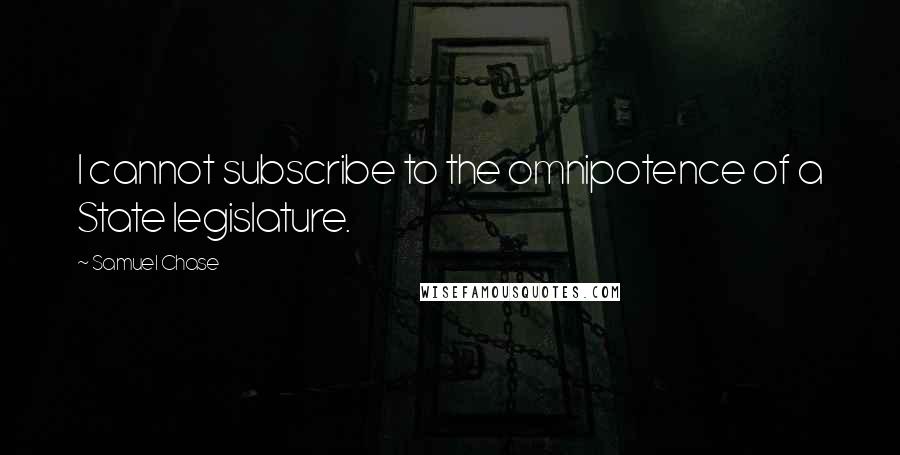 Samuel Chase Quotes: I cannot subscribe to the omnipotence of a State legislature.