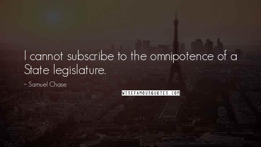 Samuel Chase Quotes: I cannot subscribe to the omnipotence of a State legislature.