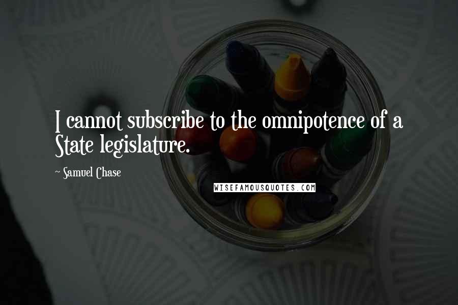 Samuel Chase Quotes: I cannot subscribe to the omnipotence of a State legislature.