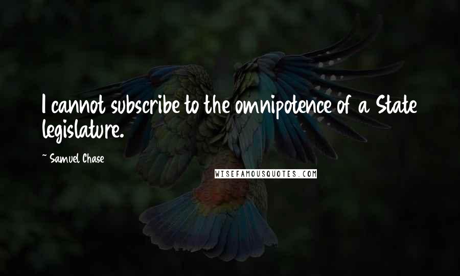 Samuel Chase Quotes: I cannot subscribe to the omnipotence of a State legislature.