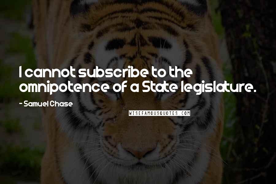 Samuel Chase Quotes: I cannot subscribe to the omnipotence of a State legislature.
