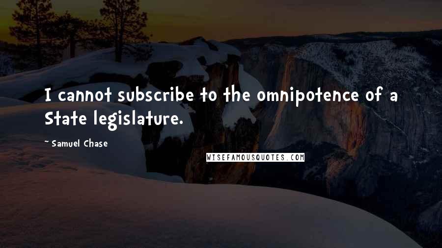 Samuel Chase Quotes: I cannot subscribe to the omnipotence of a State legislature.