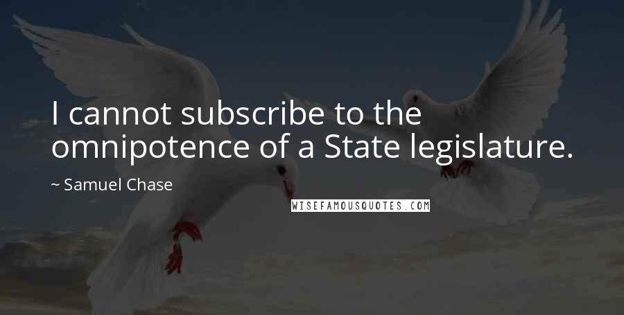 Samuel Chase Quotes: I cannot subscribe to the omnipotence of a State legislature.