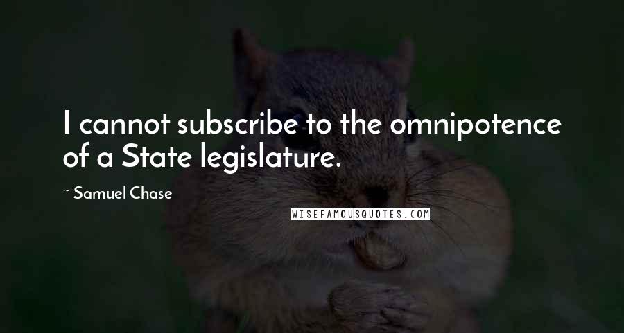 Samuel Chase Quotes: I cannot subscribe to the omnipotence of a State legislature.