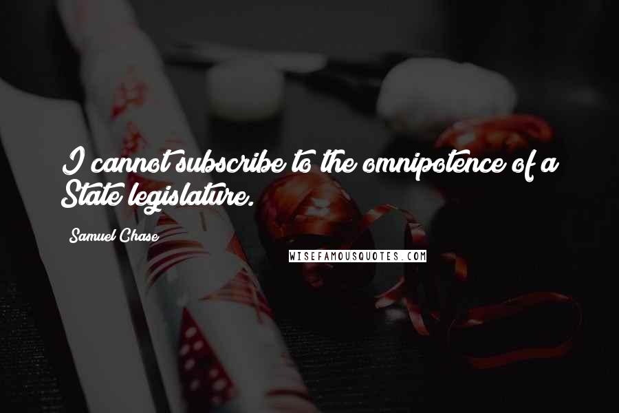 Samuel Chase Quotes: I cannot subscribe to the omnipotence of a State legislature.