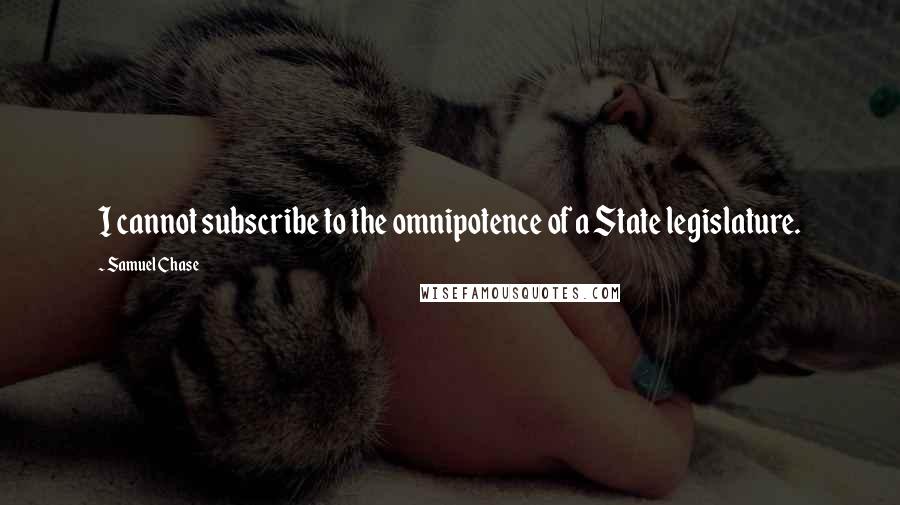 Samuel Chase Quotes: I cannot subscribe to the omnipotence of a State legislature.