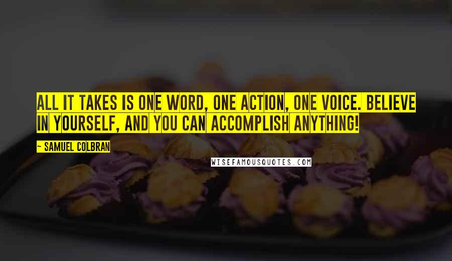 Samuel Colbran Quotes: All it takes is one word, one action, one voice. Believe in yourself, and you can accomplish anything!